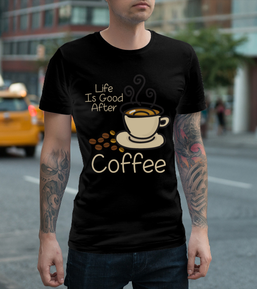 Life Is Good After Coffee Cup Beans T-Shirt