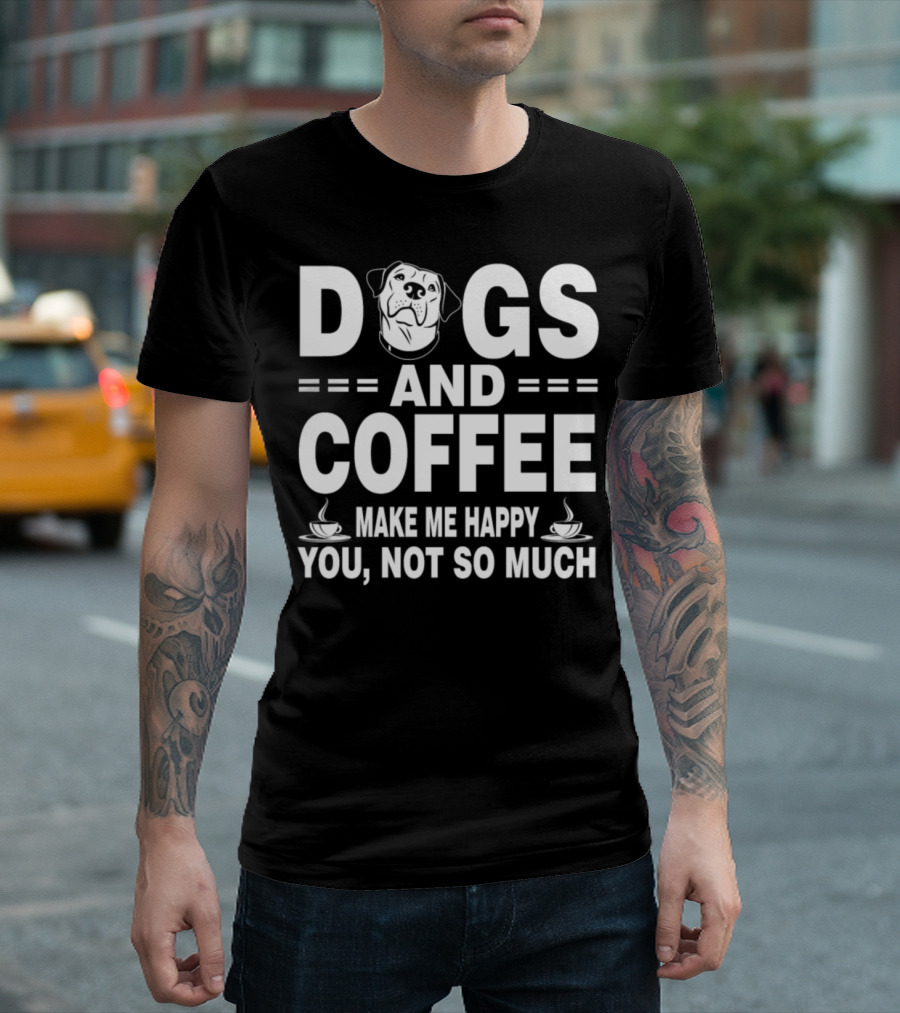 Dogs Coffee Make Me Happy You Not So Much T-Shirt