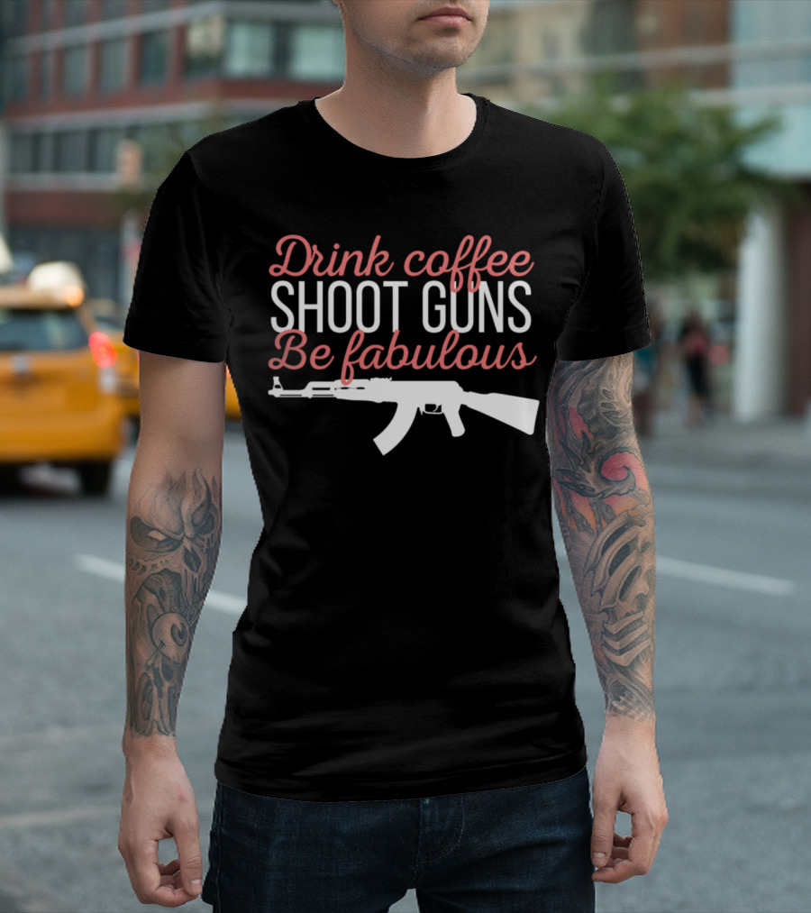 Drink Coffee Shoot Guns Be Fabulous with Rifle T-Shirt