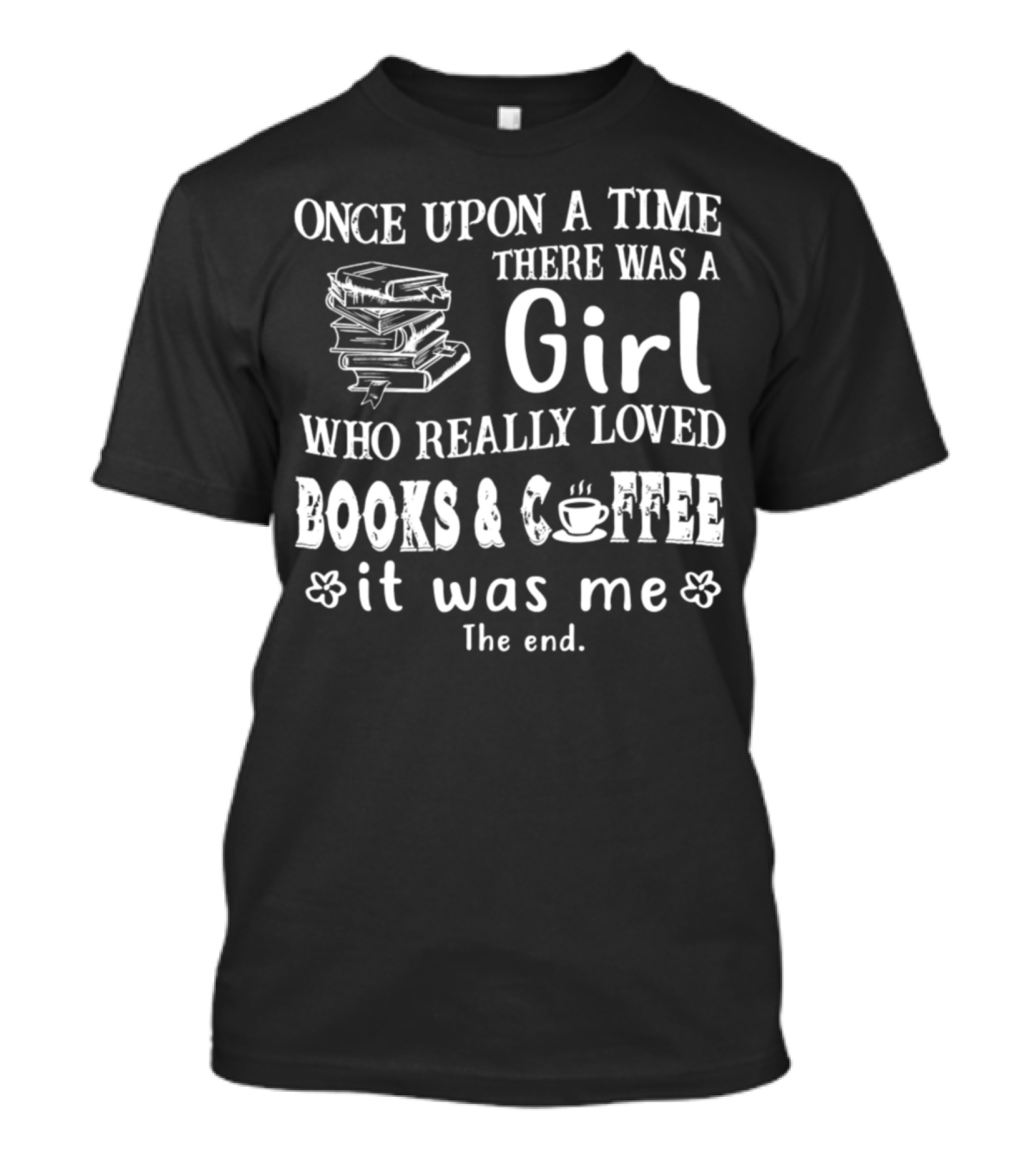 Once Upon A Time There Was A Girl Who Really Loved Books And Coffee It Was Me The End T-Shirt