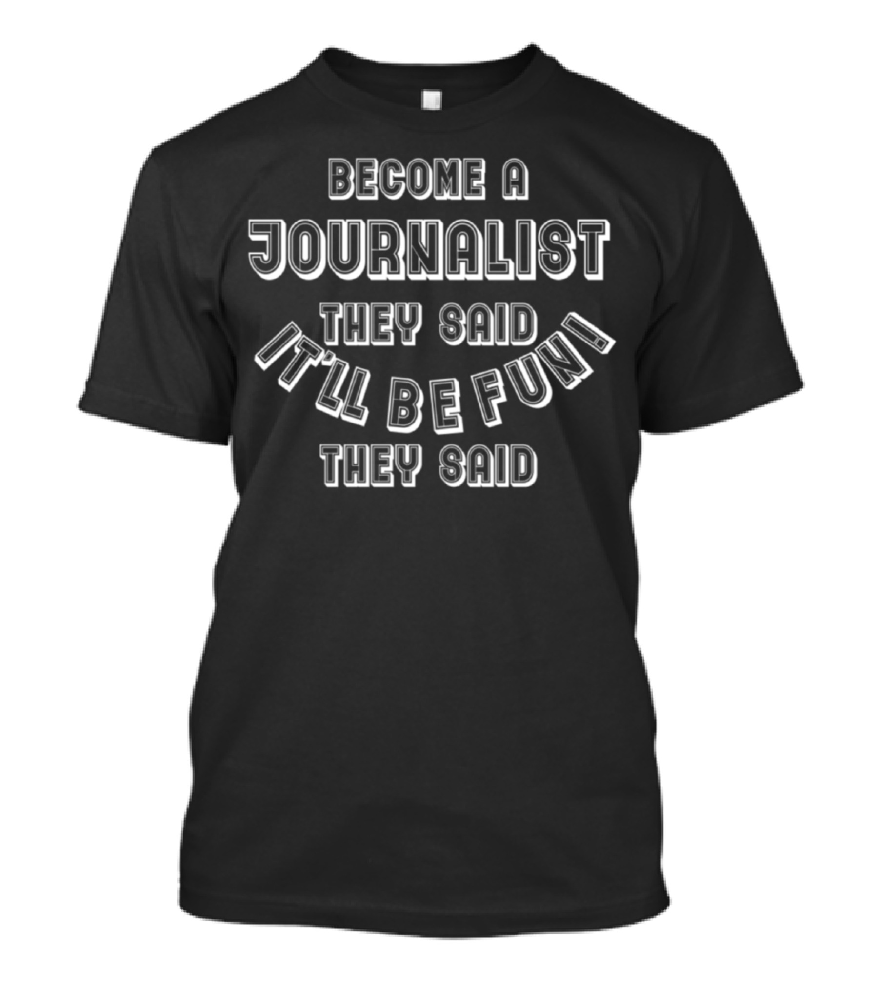 Become A Journalist They Said It'll Be Fun They Said T-Shirt
