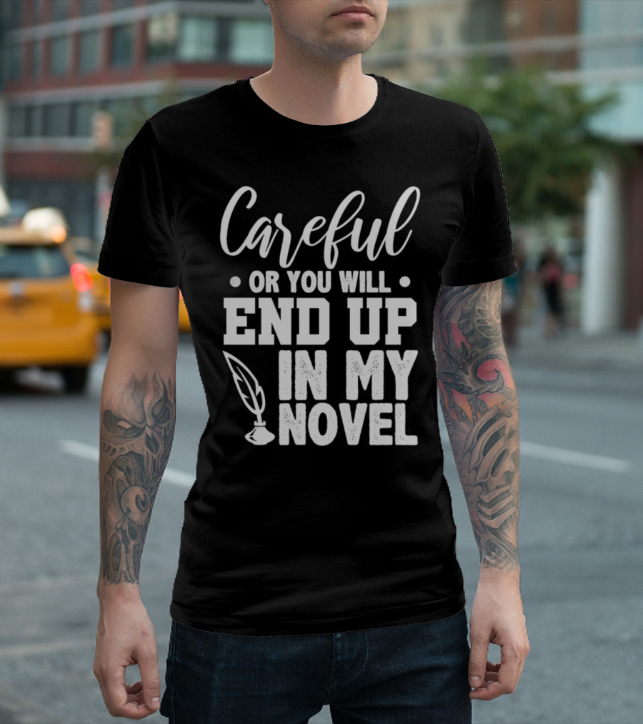 Careful or You Will End Up in My Novel T-Shirt