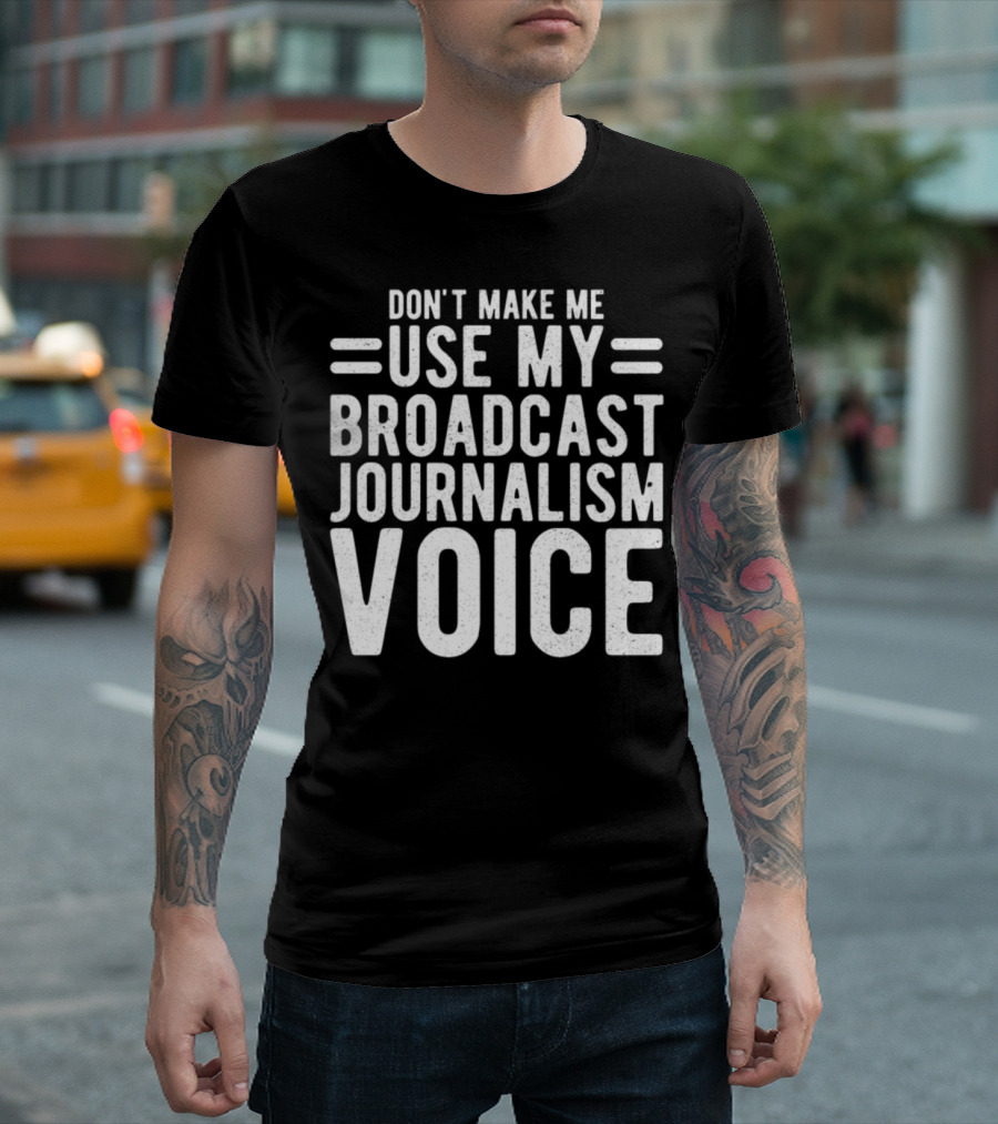 DON'T MAKE ME USE MY BROADCAST JOURNALISM VOICE T-Shirt