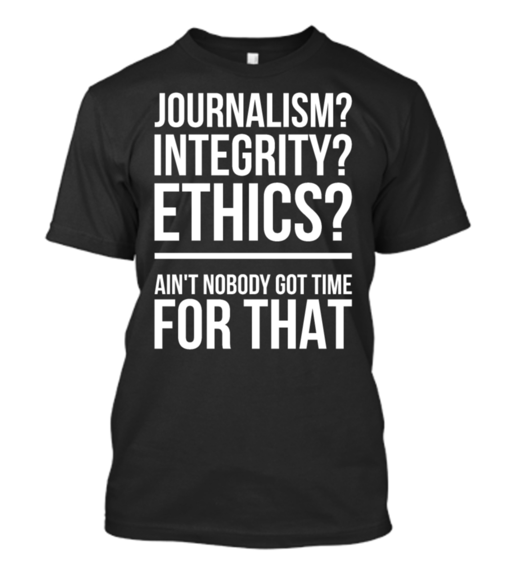 Jokes Journalist Quote Journalism Integrity Ain't Nobody Got Time For That T-Shirt