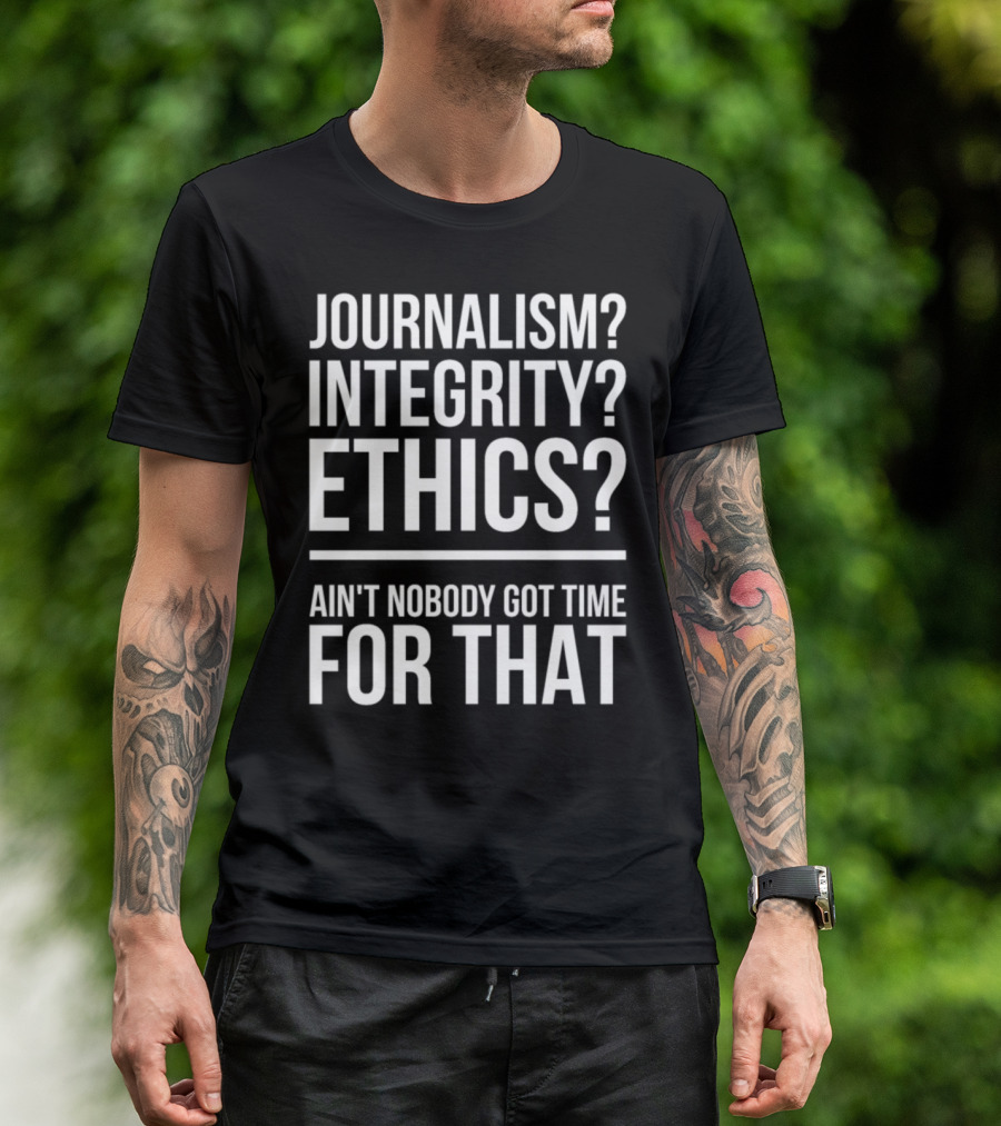 Jokes Journalist Quote Journalism Integrity Ain't Nobody Got Time For That T-Shirt