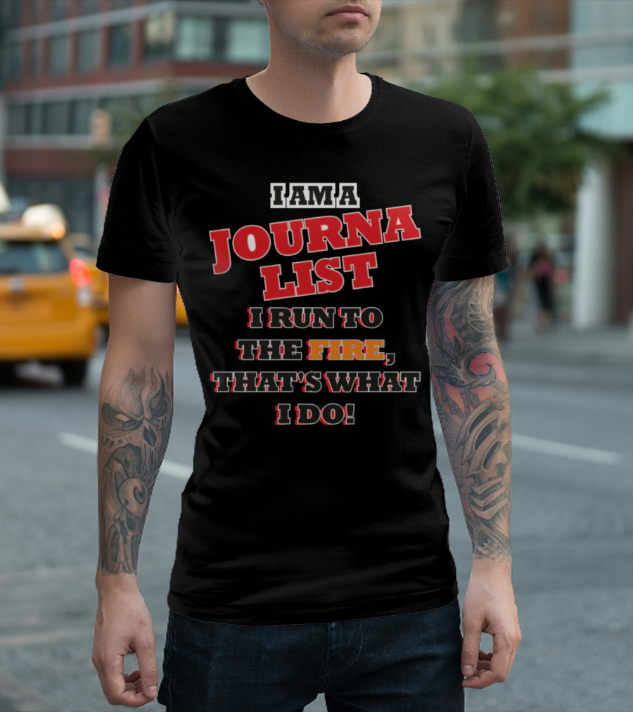 I Am A Journalist I Run To The Fire That's What I Do T-Shirt