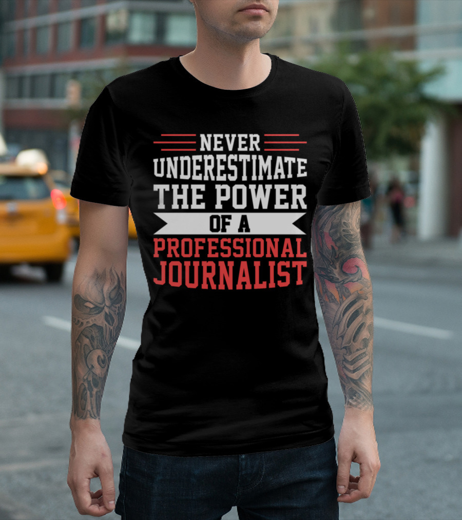 Never Underestimate the Power of a Professional Journalist T-Shirt
