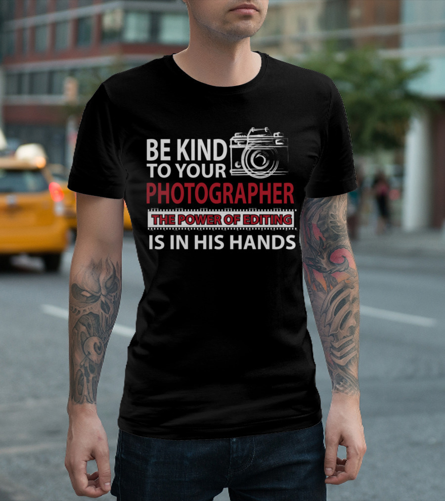 Be Kind to Your Photographer The Power of Editing Is in His Hands T-Shirt
