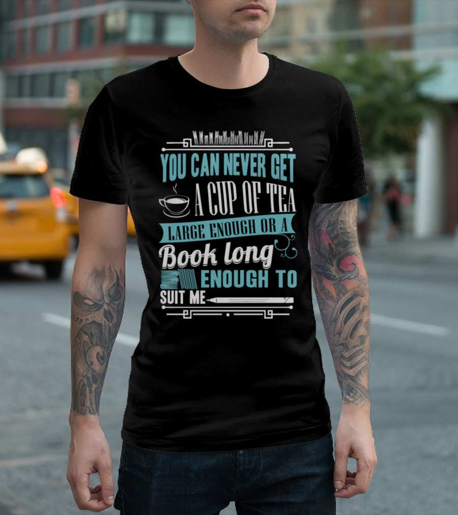 You Can Never Get A Cup Of Tea Large Enough Or A Book Long Enough To Suit Me T-Shirt