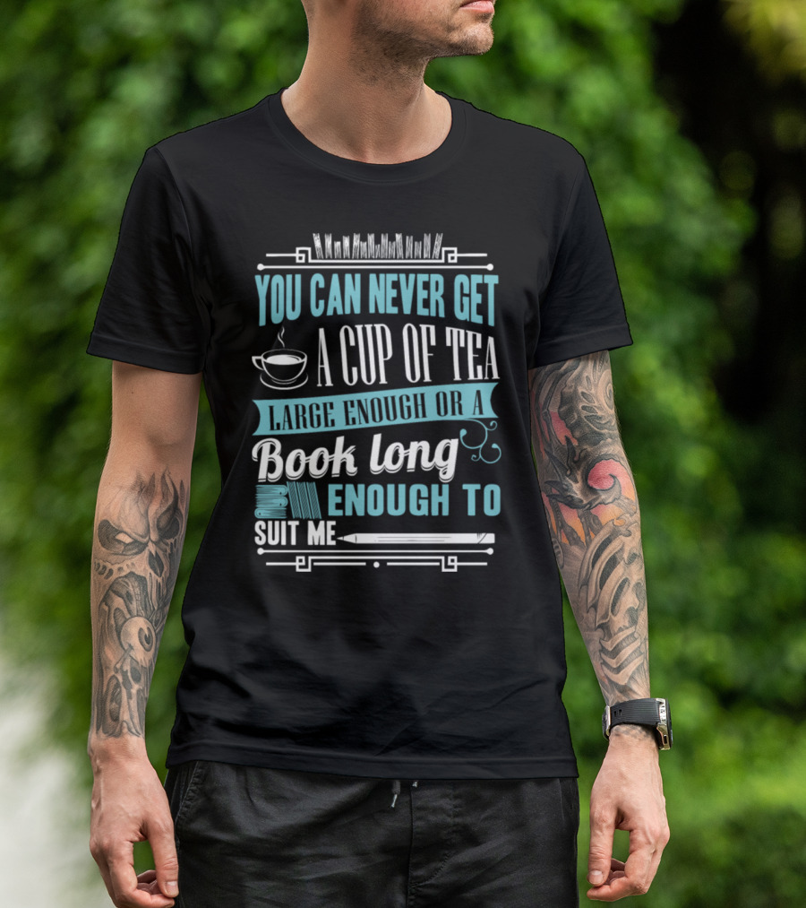 You Can Never Get A Cup Of Tea Large Enough Or A Book Long Enough To Suit Me T-Shirt