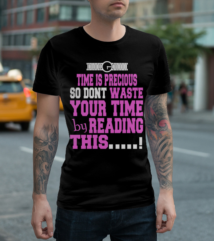 Time Is Precious So Dont Waste Your Time by Reading This T-Shirt