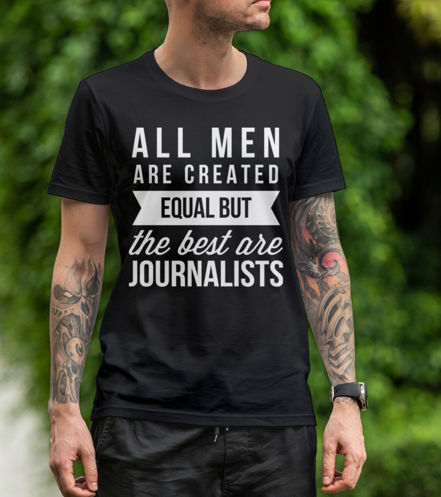 All Men Are Created Equal But The Best Are Journalists T-Shirt