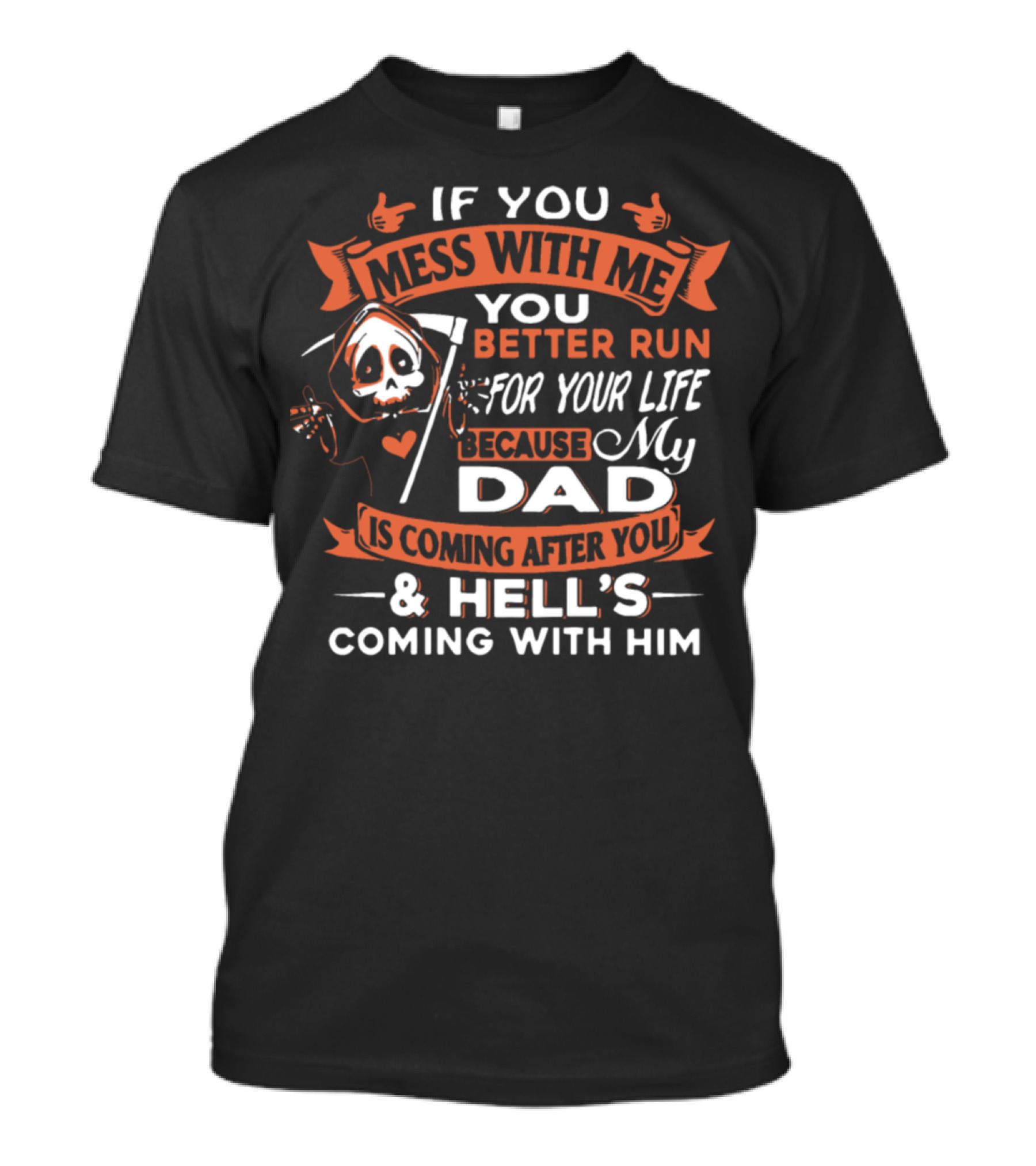 If You Mess With Me You Better Run For Your Life Because My Dad Is Coming After You And Hell's Coming With Him T-Shirt