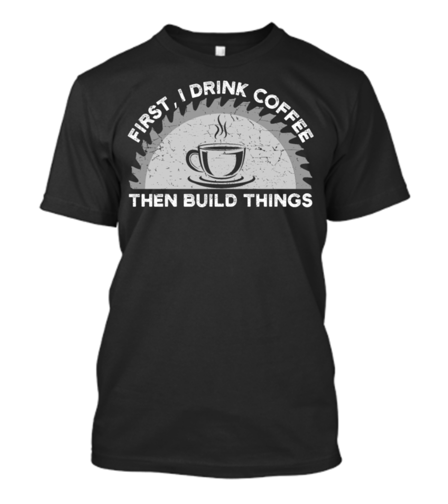 First I Drink Coffee Then Build Things Saw Cup T-Shirt