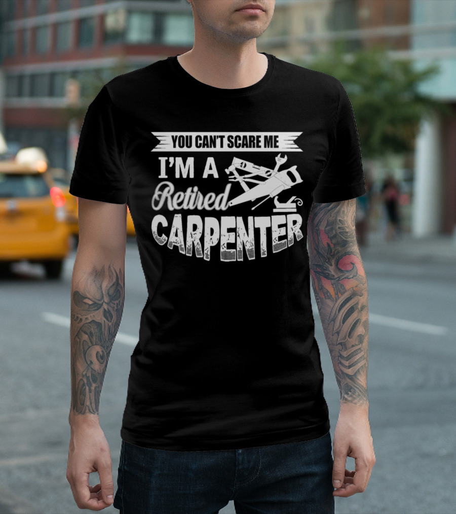 YOU CAN'T SCARE ME I'M A RETIRED CARPENTER T-Shirt