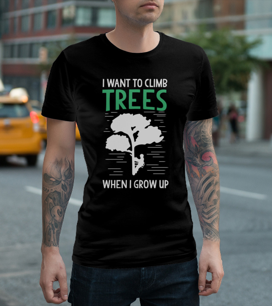 Funny Arborist I Want To Climb Trees When I Grow Up T-Shirt