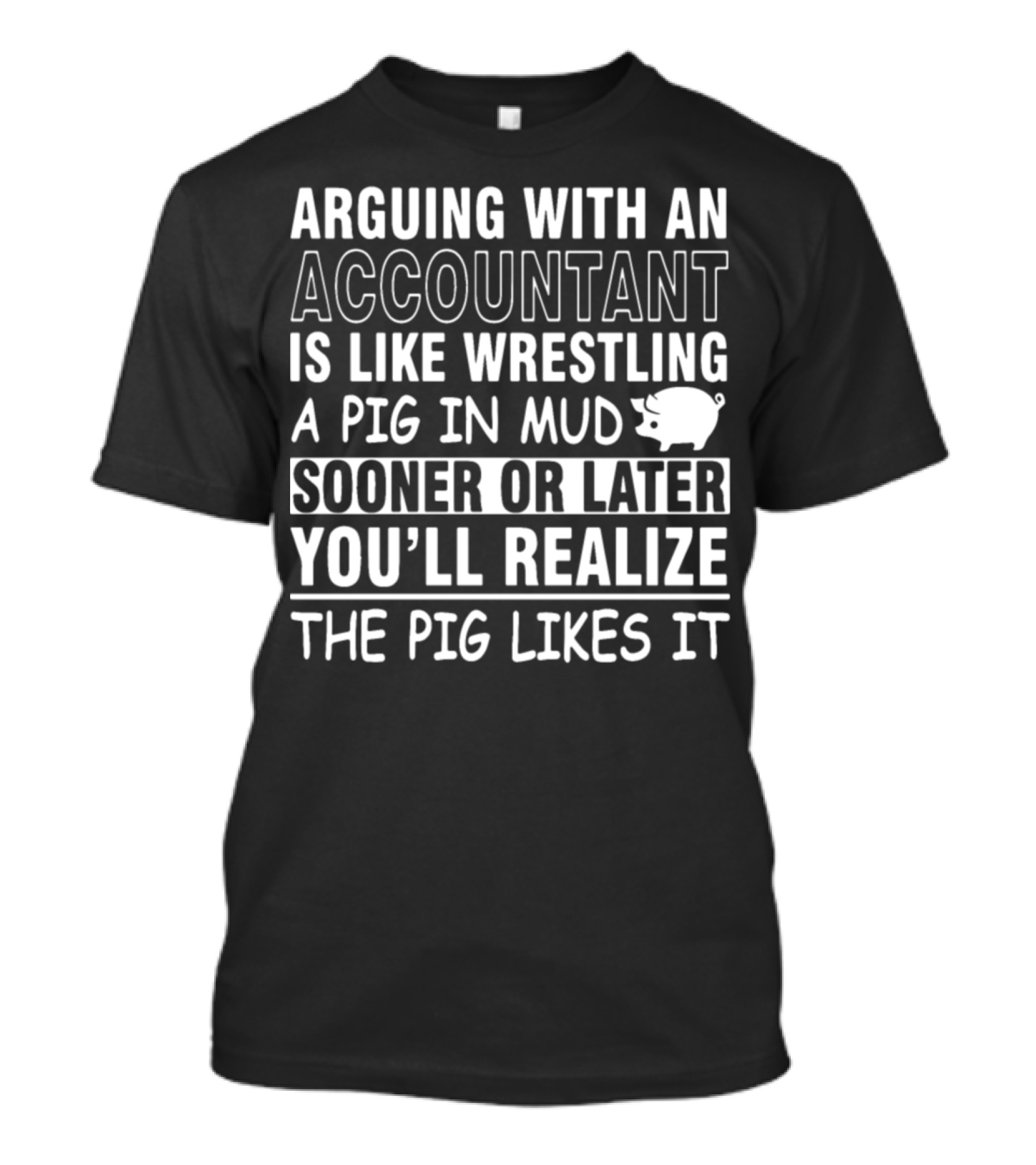 Arguing With An Accountant Is Like Wrestling A Pig In Mud Sooner Or Later You'll Realize The Pig Likes It T-Shirt