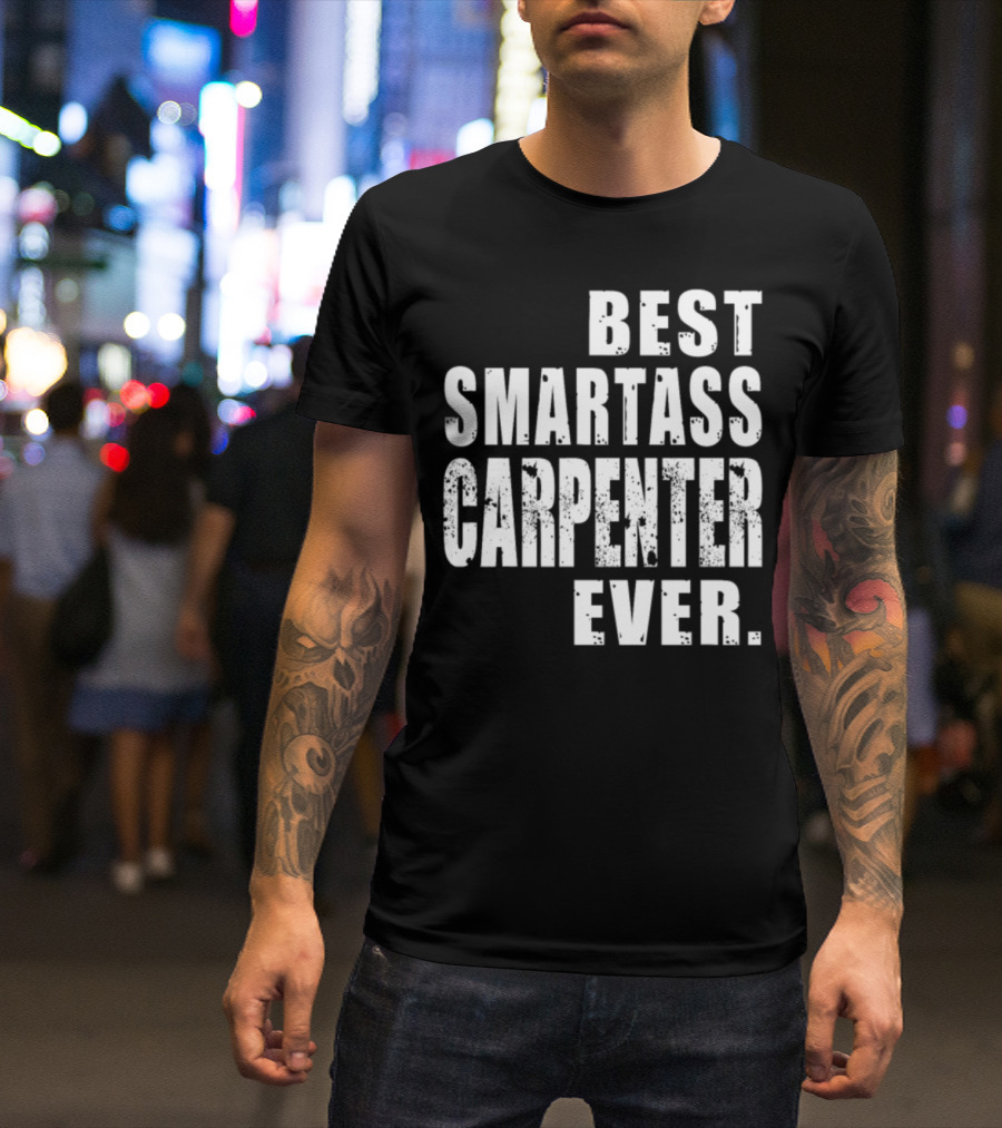 BEST SMARTASS CARPENTER EVER T-Shirt