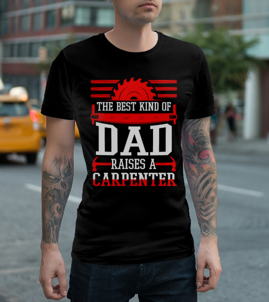 The Best Kind Of Dad Raises A Carpenter Saw Blade And Tools T-Shirt