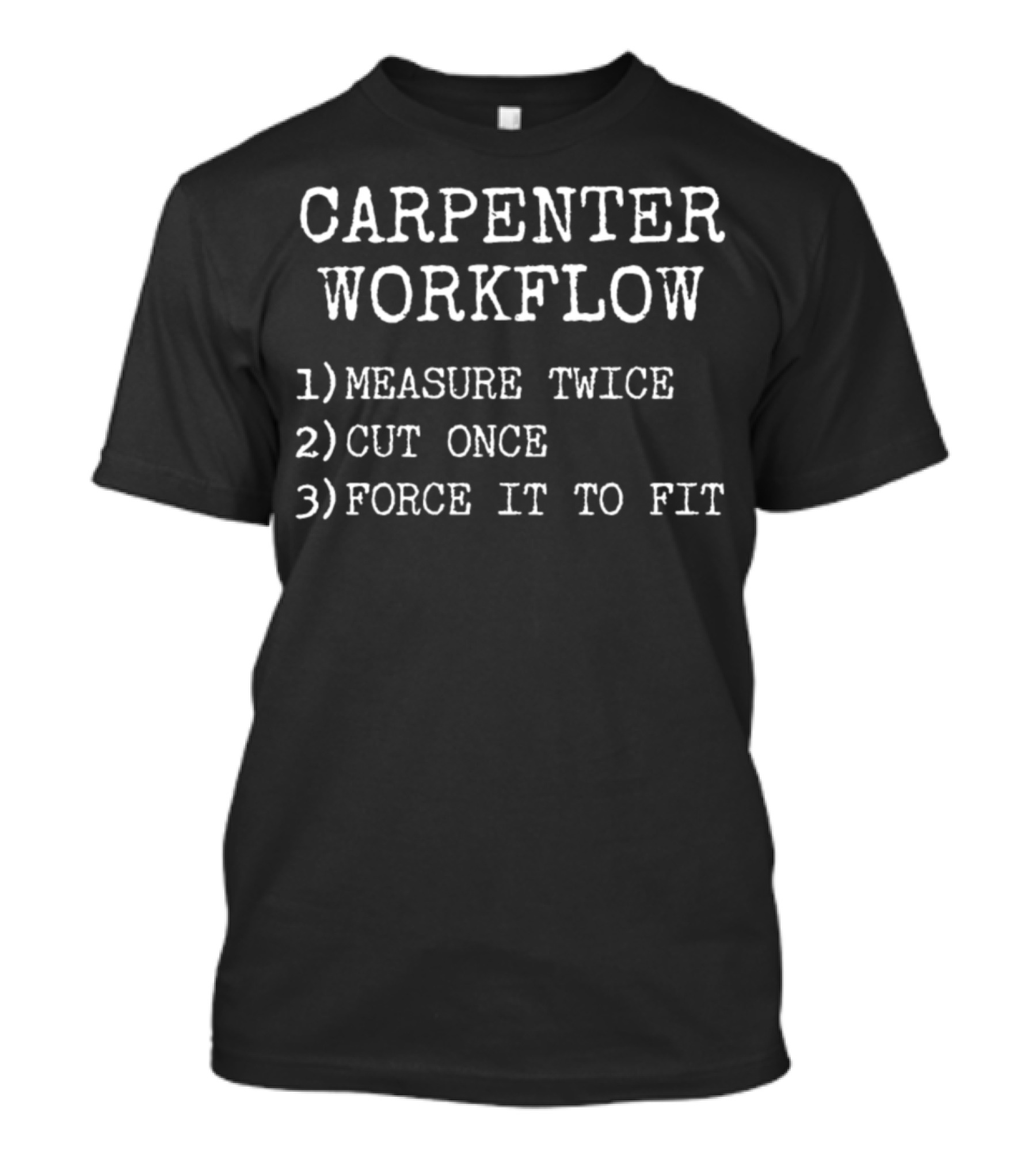 Carpenter Workflow Measure Twice Cut Once Force It To Fit T-Shirt