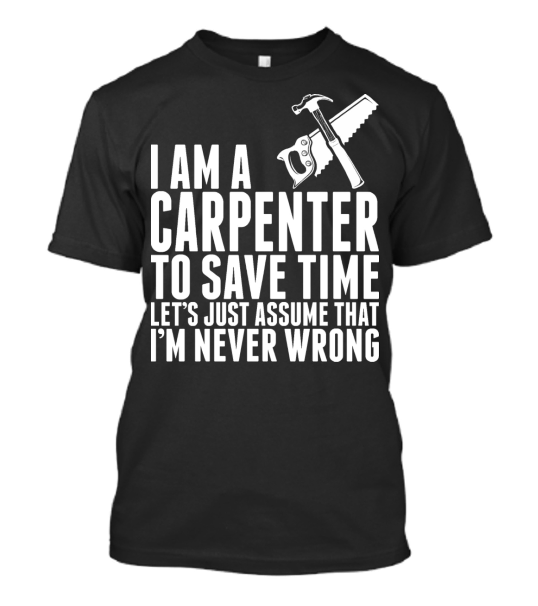 I Am A Carpenter Let's Just Assume That I'm Never Wrong T-Shirt