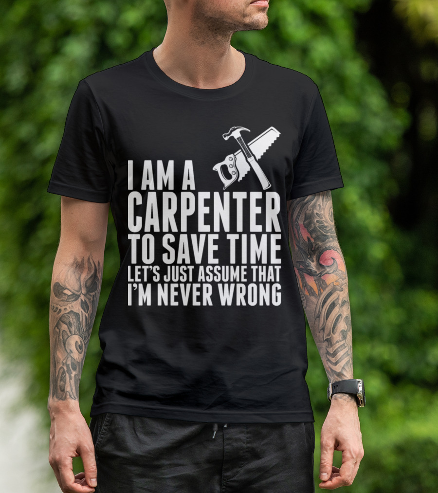 I Am A Carpenter Let's Just Assume That I'm Never Wrong T-Shirt