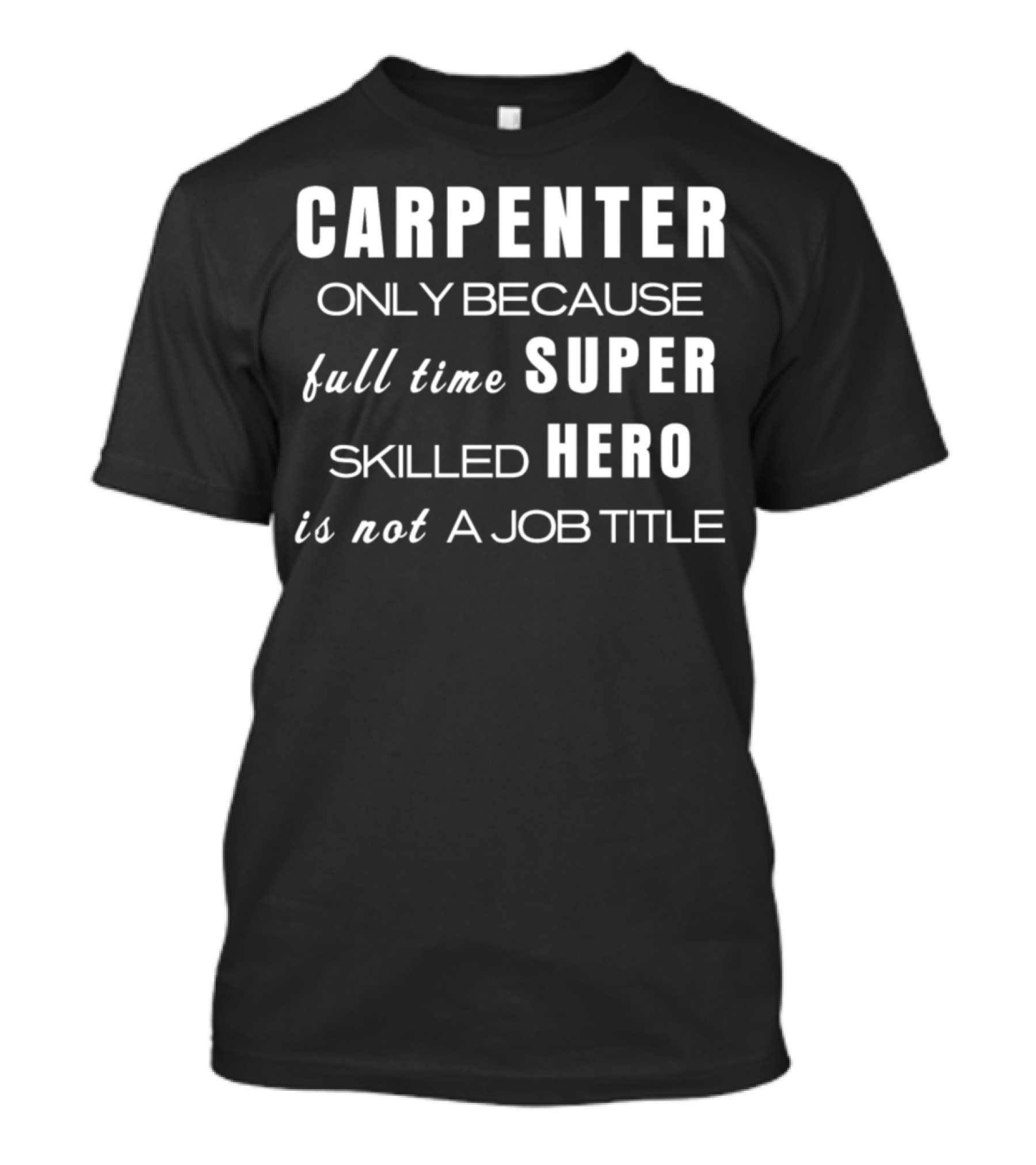 CARPENTER Only Because Full Time Super Skilled Hero Is Not A Job Title T-Shirt