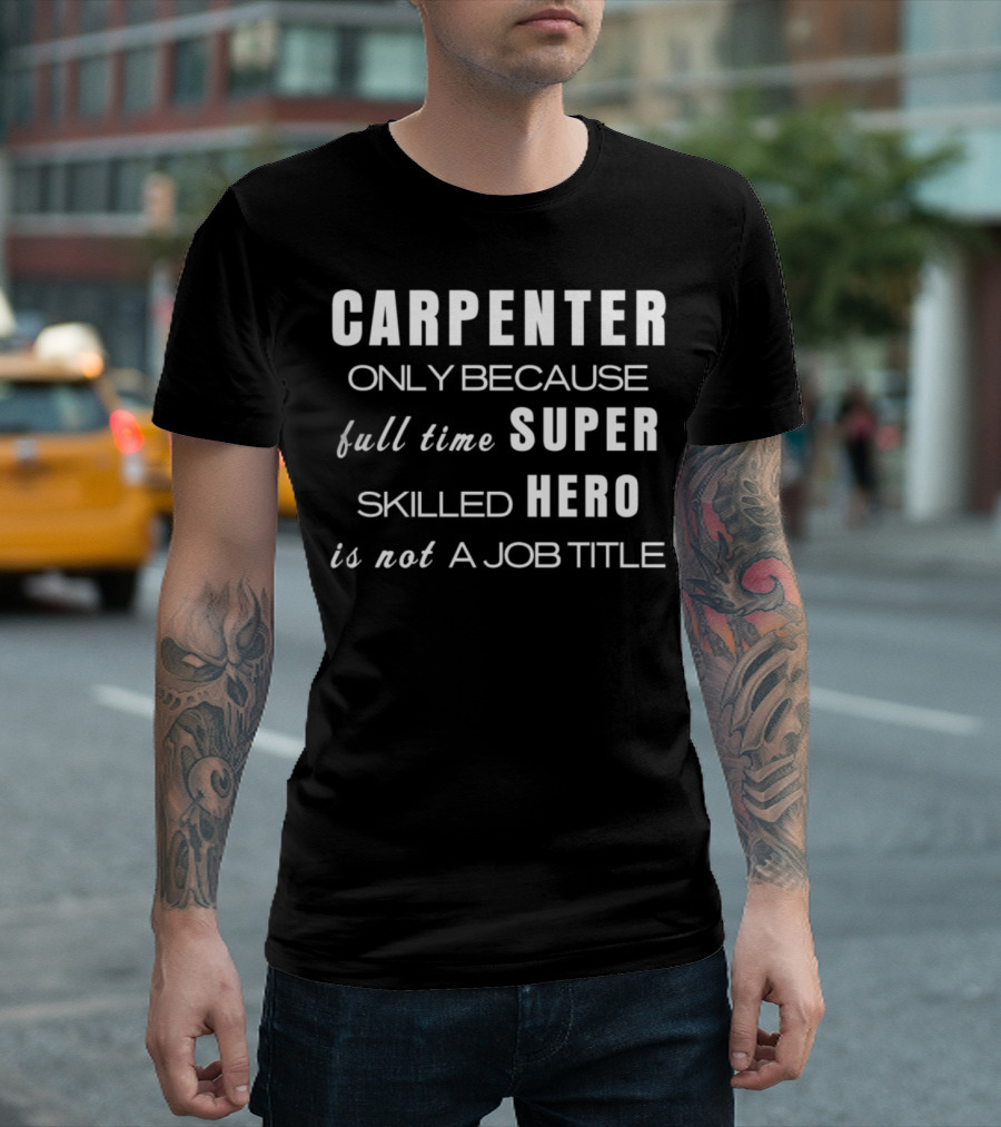 CARPENTER Only Because Full Time Super Skilled Hero Is Not A Job Title T-Shirt