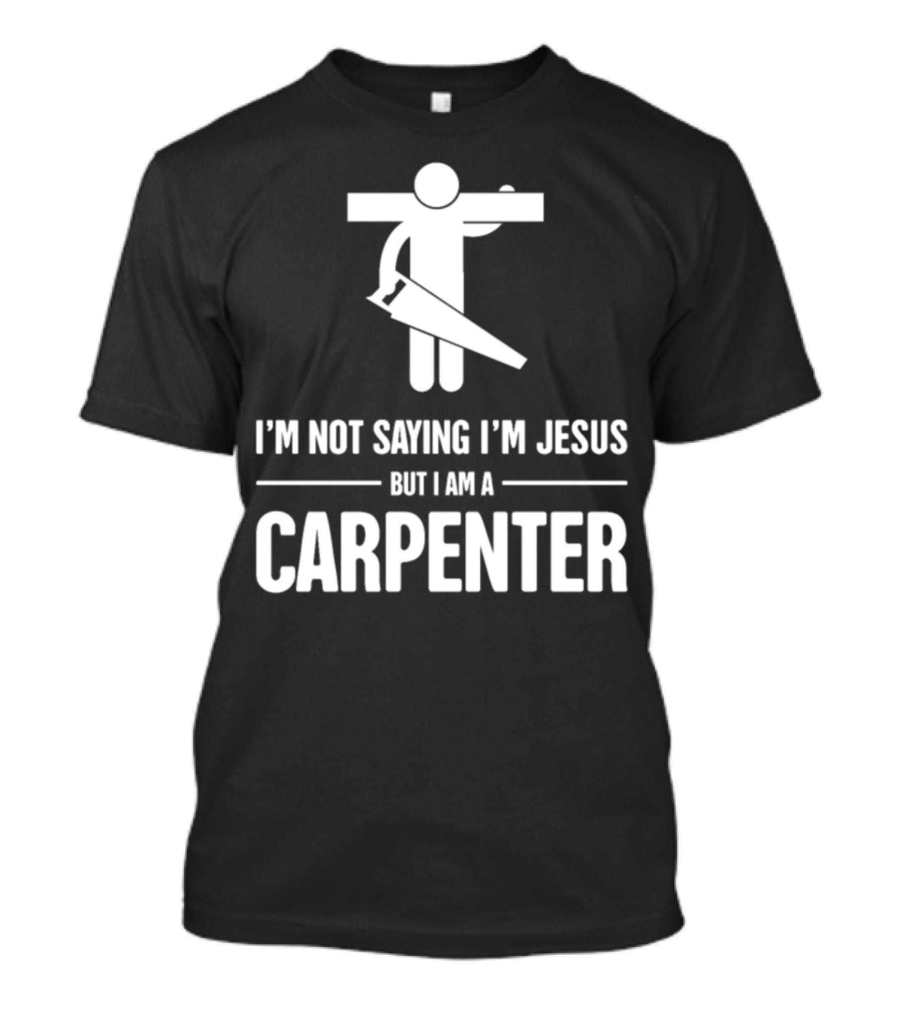 I'm Not Saying I'm Jesus But I Am A Carpenter T-Shirt