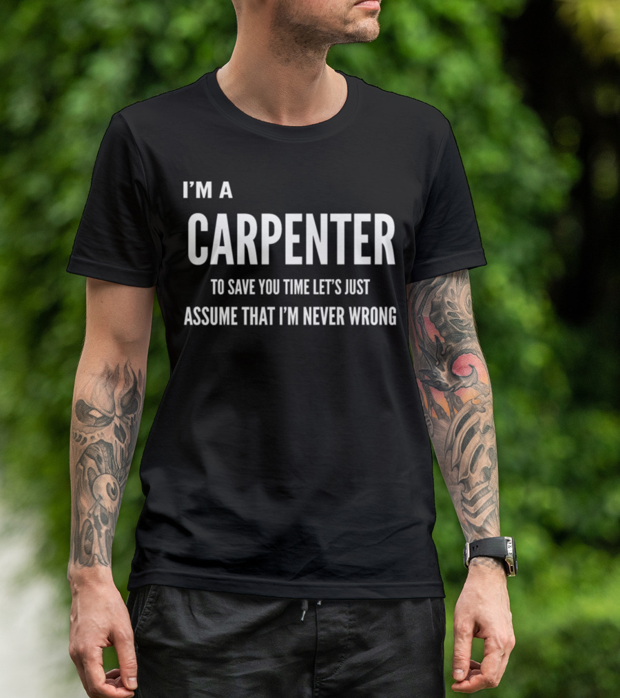 I'm A Carpenter To Save You Time Let's Just Assume That I'm Never Wrong T-Shirt