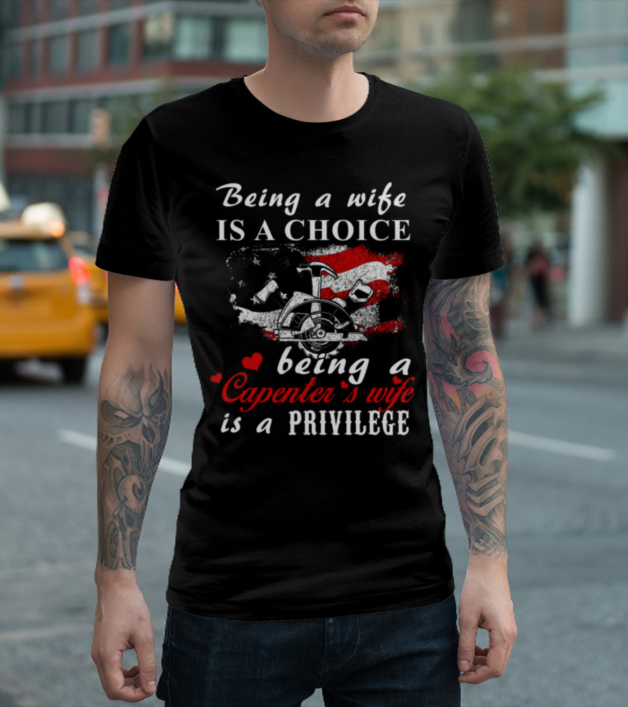 Being a Wife Is a Choice Being a Carpenter's Wife Is a Privilege T-Shirt