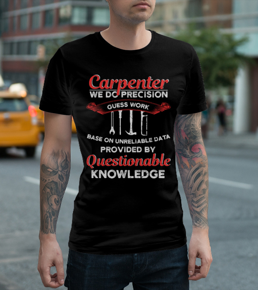 Carpenter We Do Precision Guess Work Based on Unreliable Data Provided by Questionable Knowledge T-Shirt