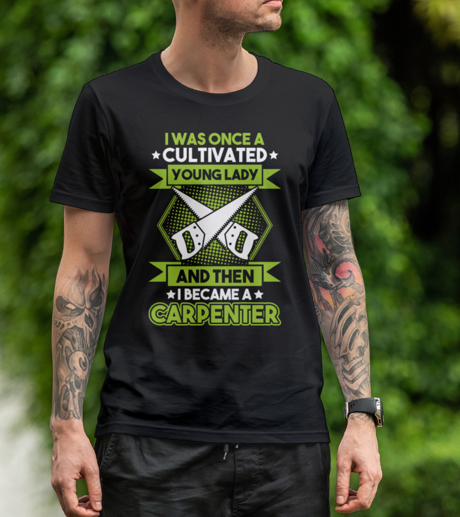 I Was Once A Cultivated Young Lady And Then I Became A Carpenter T-Shirt