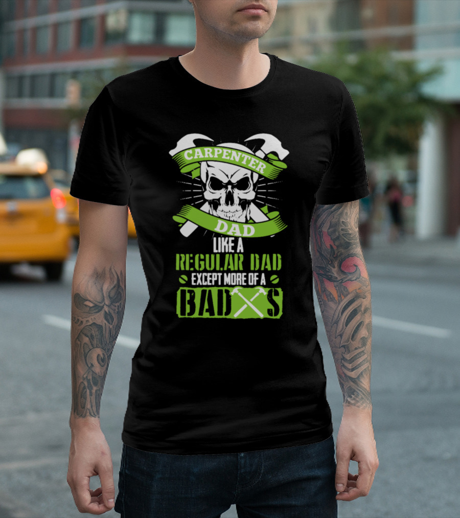Carpenter Dad Like a Regular Dad Except More of a Badass T-Shirt