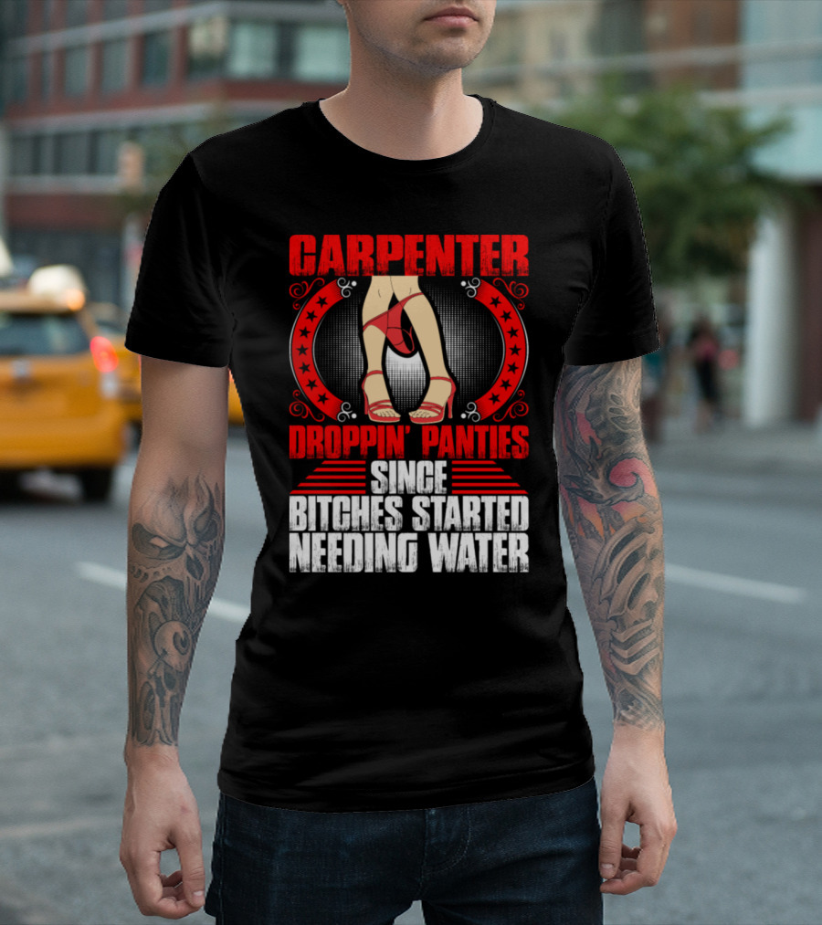Carpenter Droppin Panties Since Bitches Started Needing Water T-Shirt