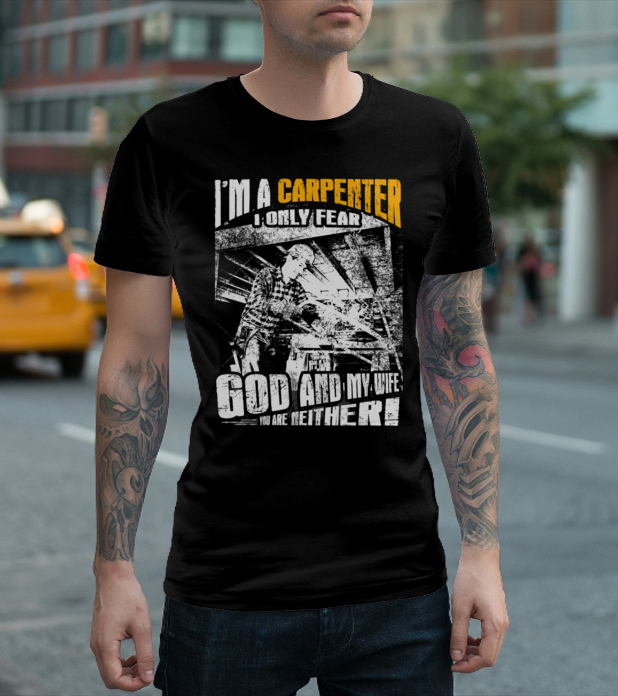 I'm A Carpenter I Only Fear God And My Wife You Are Neither T-Shirt