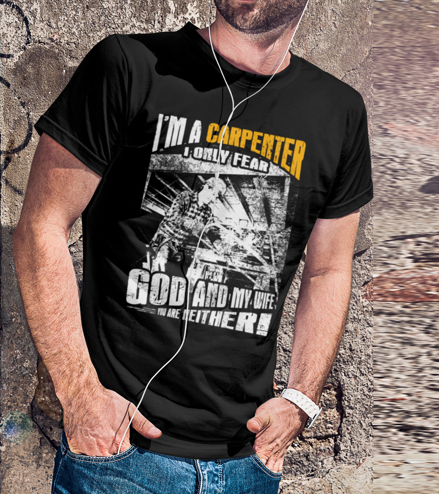 I'm A Carpenter I Only Fear God And My Wife You Are Neither T-Shirt