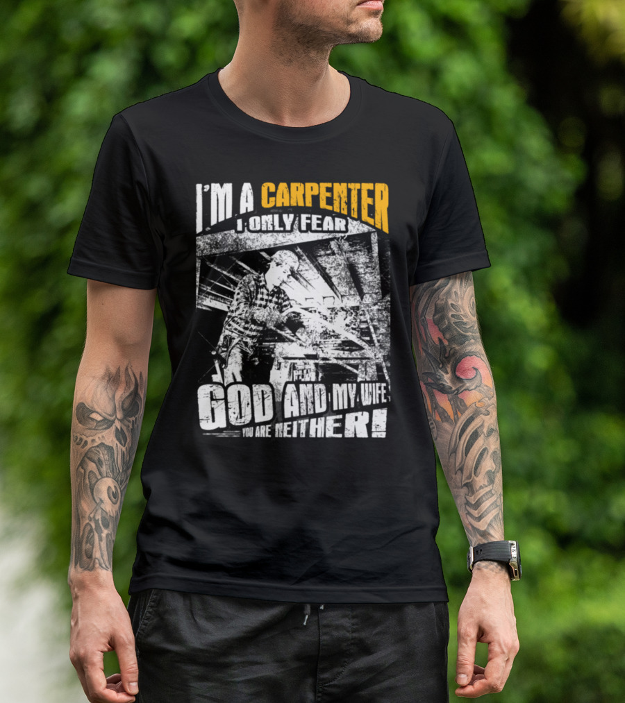 I'm A Carpenter I Only Fear God And My Wife You Are Neither T-Shirt