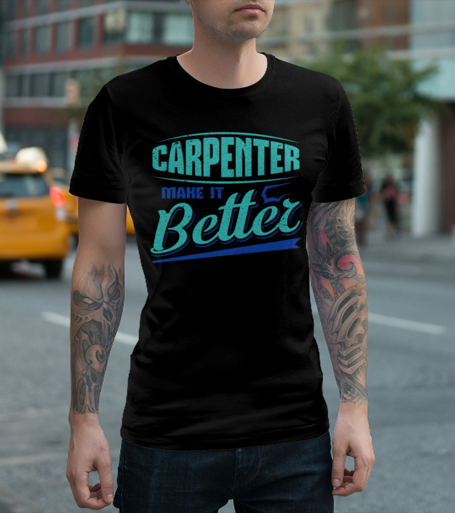 Carpenter Make It Better T-Shirt