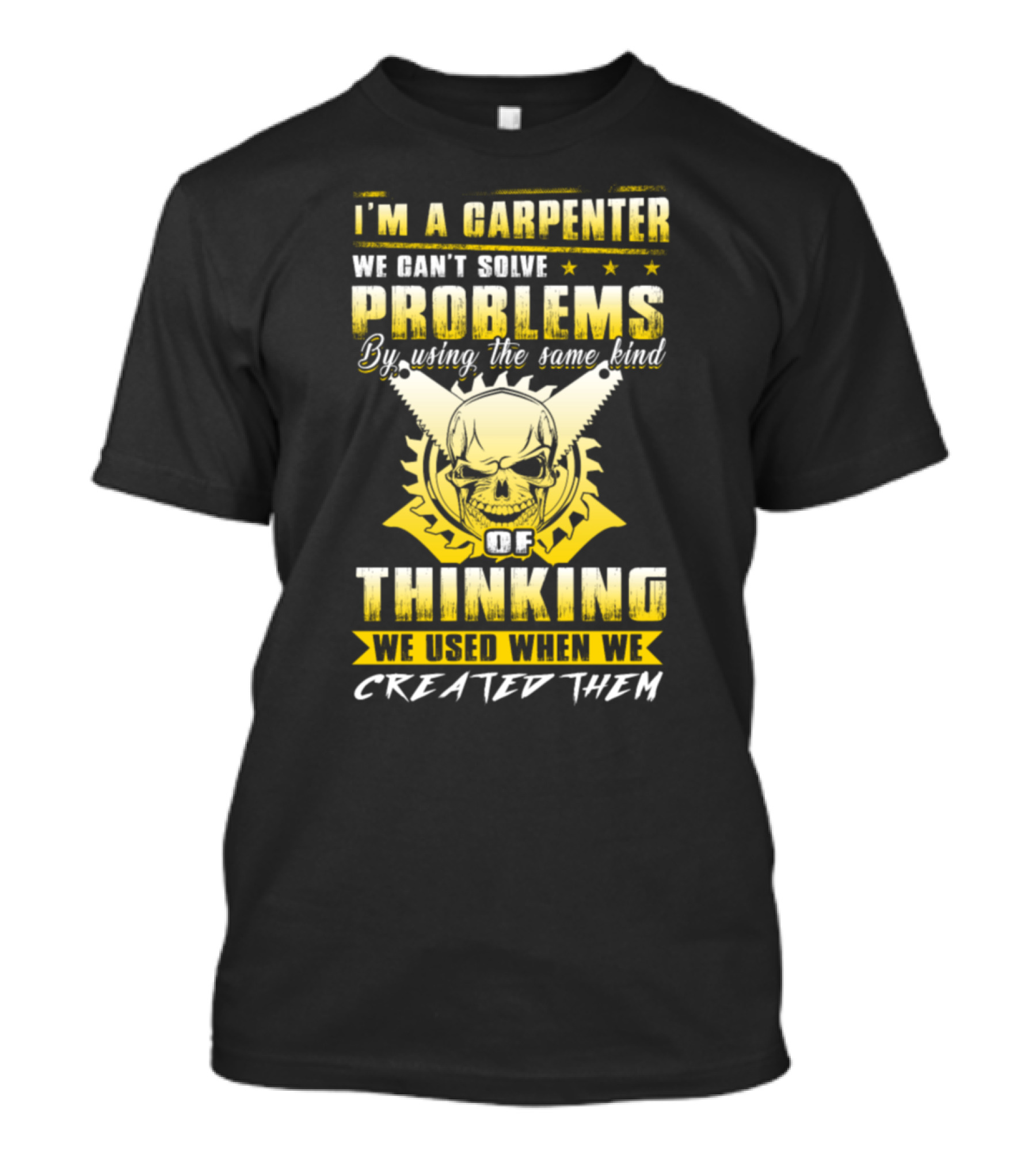 I'm A Carpenter We Can't Solve Problems By Using The Same Kind Of Thinking We Used When We Created Them T-Shirt