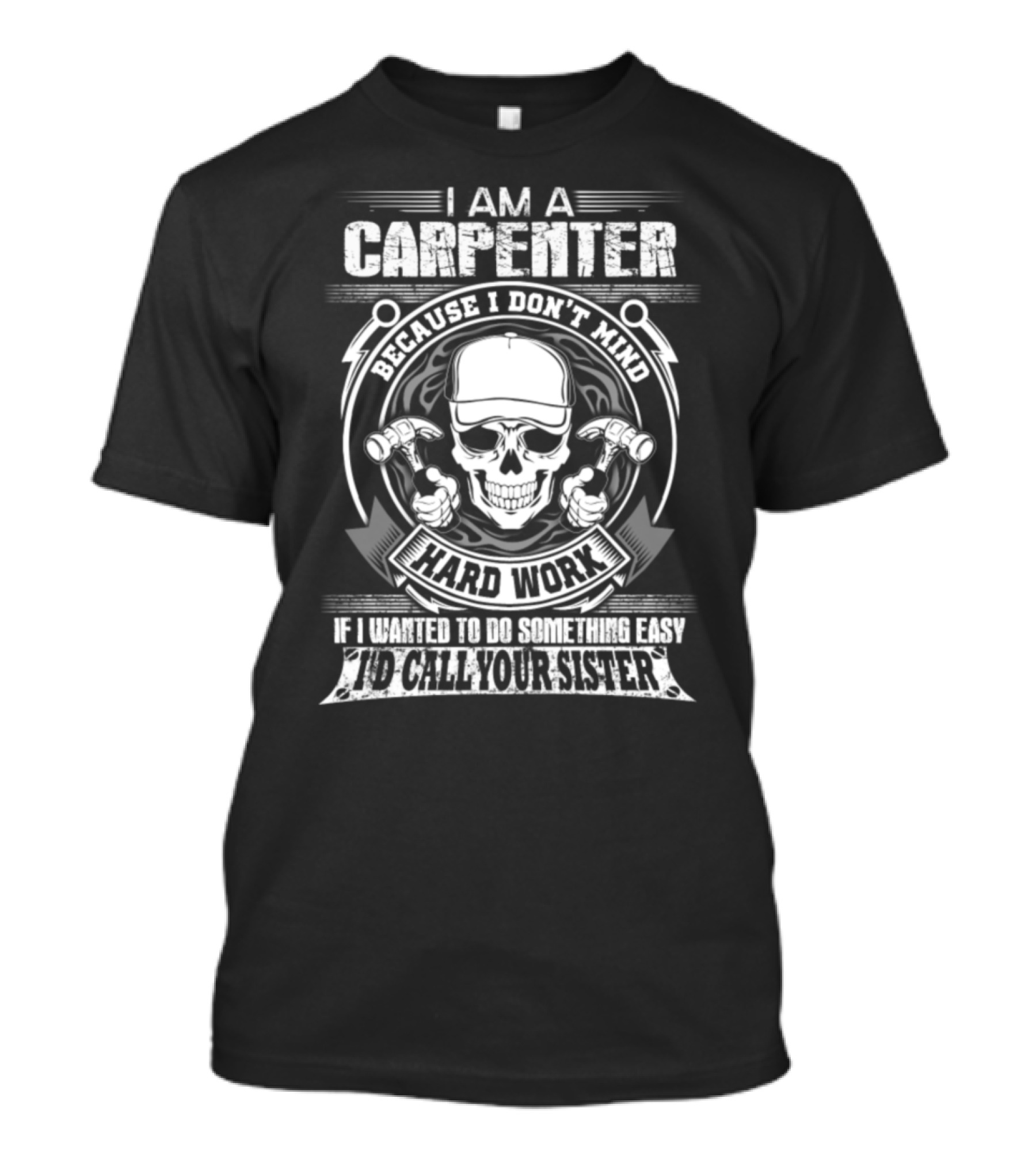 I Am A Carpenter Because I Don't Mind Hard Work If I Wanted To Do Something Easy I'd Call Your Sister T-Shirt