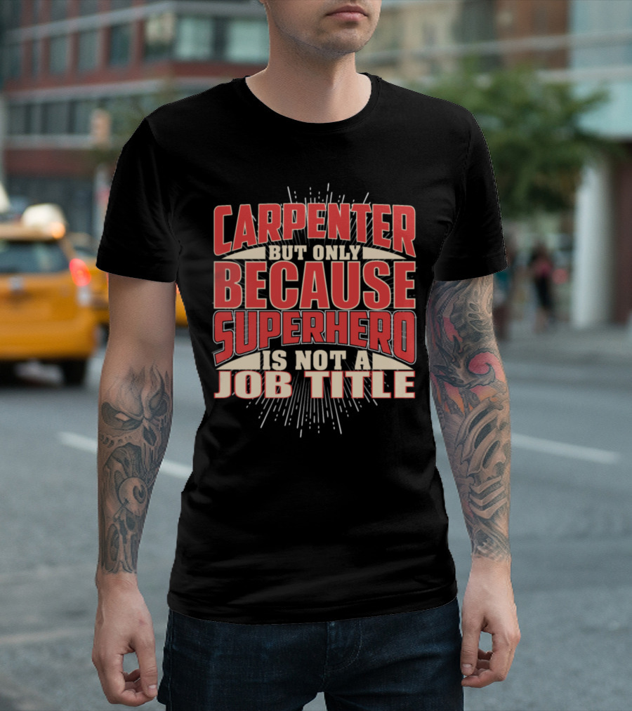 CARPENTER BUT ONLY BECAUSE SUPERHERO IS NOT A JOB TITLE T-Shirt
