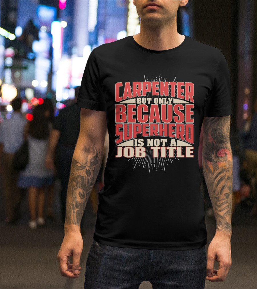 CARPENTER BUT ONLY BECAUSE SUPERHERO IS NOT A JOB TITLE T-Shirt