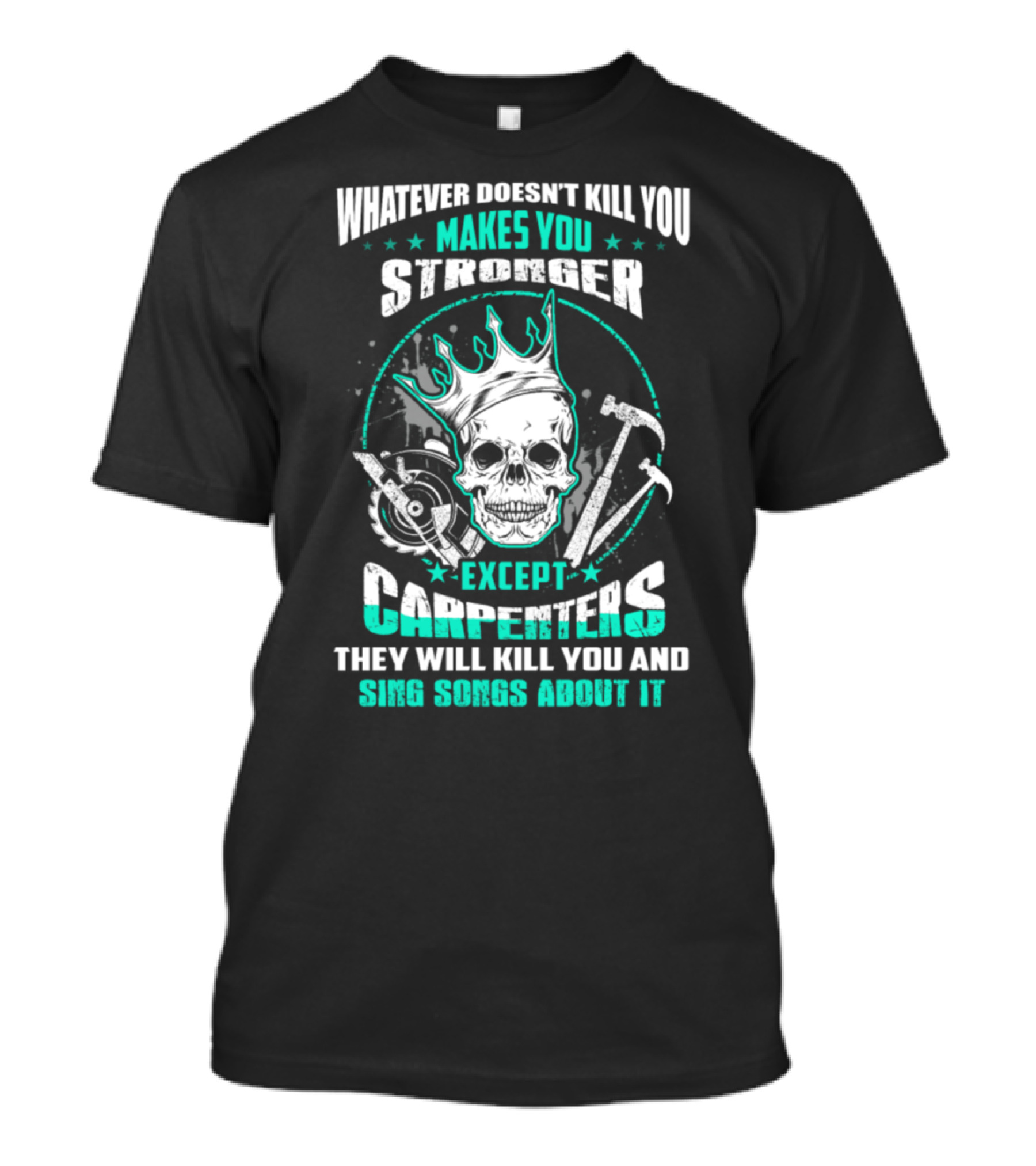 Whatever Doesn't Kill You Makes You Stronger Except Carpenters They Will Kill You And Sing Songs About It T-Shirt