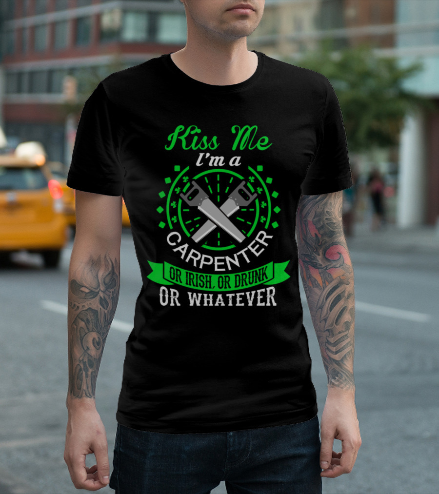 Kiss Me I'm A Carpenter Or Irish Or Drunk Or Whatever T-Shirt