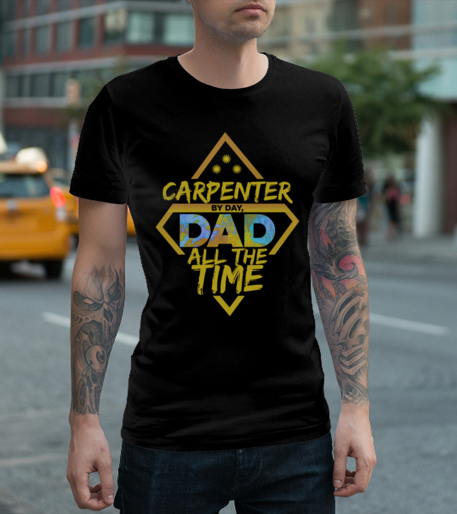 CARPENTER BY DAY DAD ALL THE TIME T-Shirt