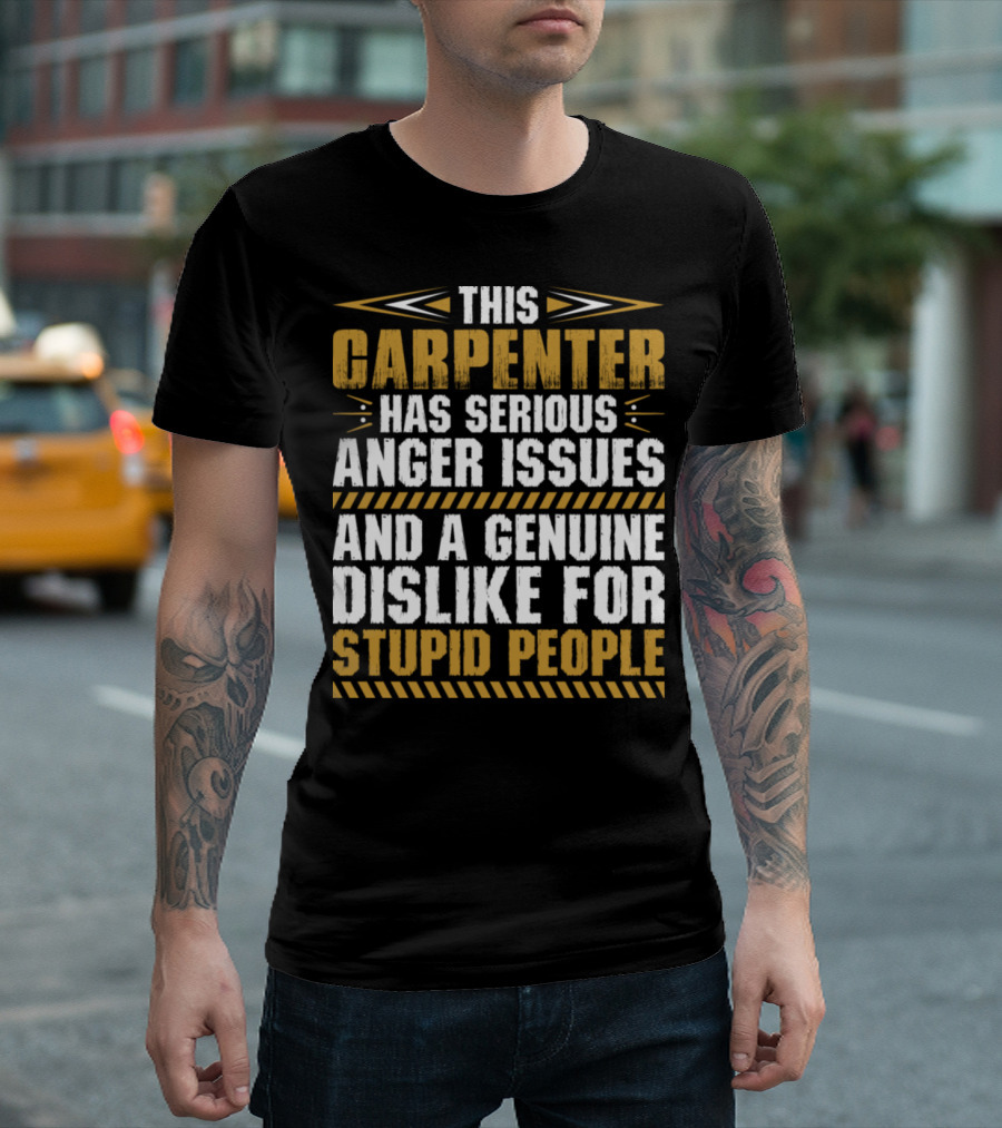 This Carpenter Has Serious Anger Issues And A Genuine Dislike For Stupid People T-Shirt