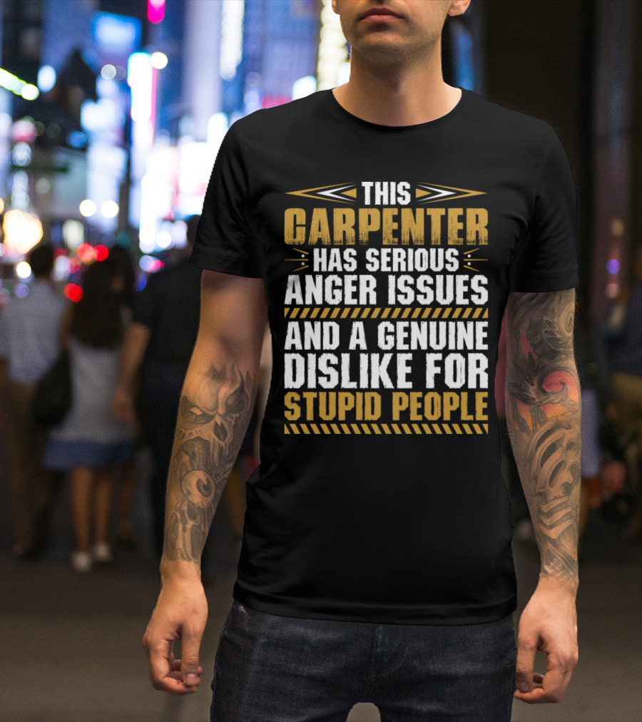 This Carpenter Has Serious Anger Issues And A Genuine Dislike For Stupid People T-Shirt