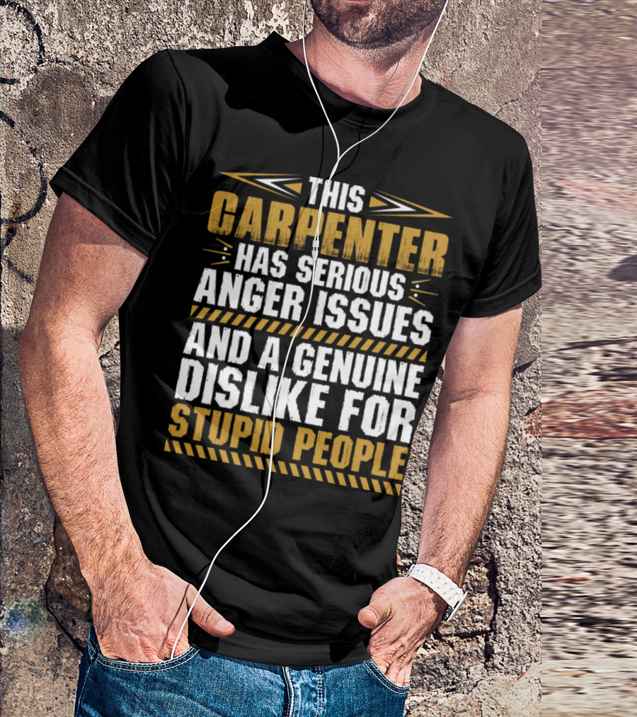 This Carpenter Has Serious Anger Issues And A Genuine Dislike For Stupid People T-Shirt