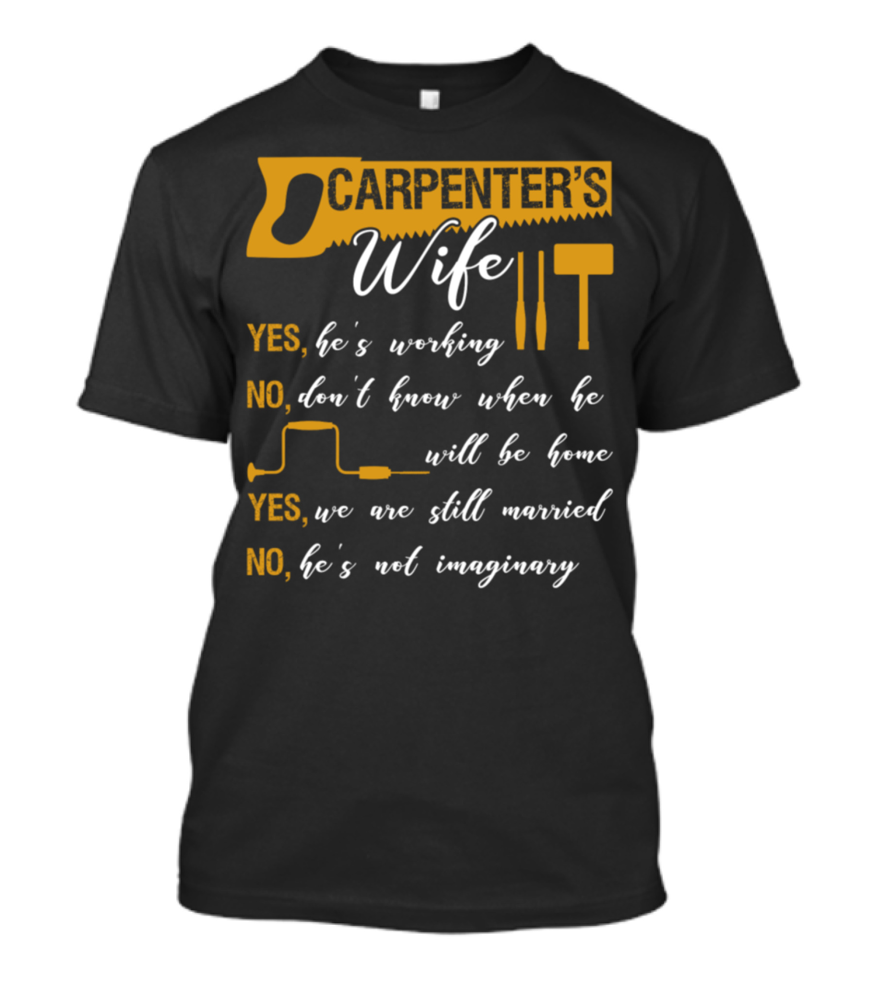 Carpenter's Wife Funny Quote Yes He's Working No Don't Know When He Will Be Home Yes We Are Still Married No He's Not Imaginary T-Shirt